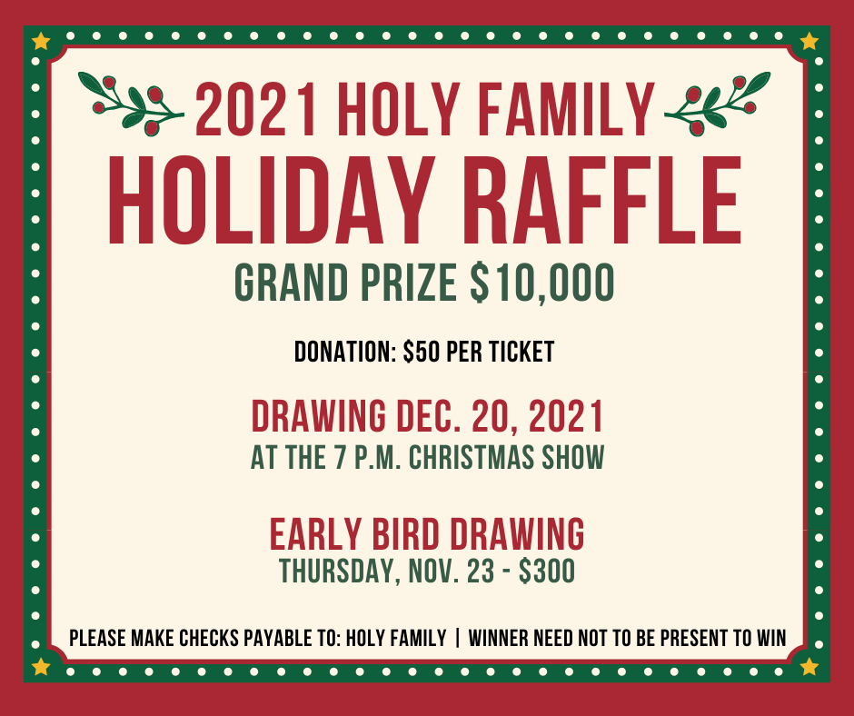 graphic reading 2021 holy family holiday raffle grand prize $10,000 donation $50 per ticket drawing Dec. 20, 2021 at the 7 p.m. Christmas Show early bird drawing Thursday nov 23 for $300 please make checks payable to holy family winner need not to be present