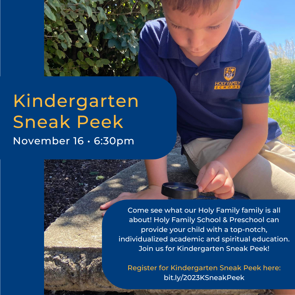 graphic that reads kindergarten sneak peek november 16 at 6:30 p.m. Come see what our Holy Family family is all about! Holy family school & preschool can provide your child with a top-notch, individualized academic and spiritual education. Join us for Kindergarten sneak peek! Register for the sneak peak at the button below